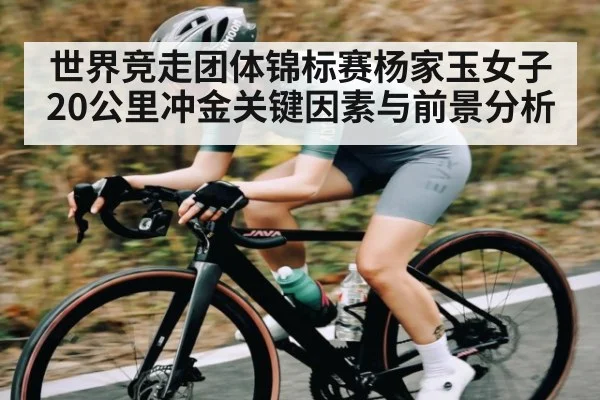 世界竞走团体锦标赛杨家玉女子20公里冲金关键因素与前景分析