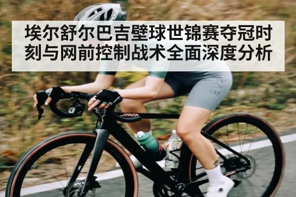 埃尔舒尔巴吉壁球世锦赛夺冠时刻与网前控制战术全面深度分析