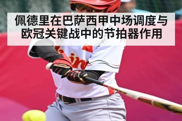 佩德里在巴萨西甲中场调度与欧冠关键战中的节拍器作用