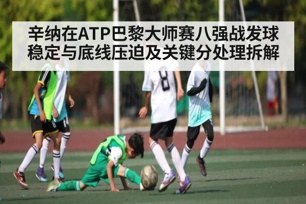 辛纳在ATP巴黎大师赛八强战发球稳定与底线压迫及关键分处理拆解
