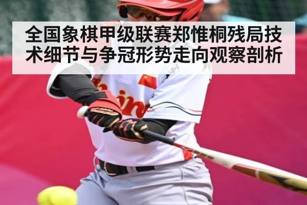 全国象棋甲级联赛郑惟桐残局技术细节与争冠形势走向观察剖析